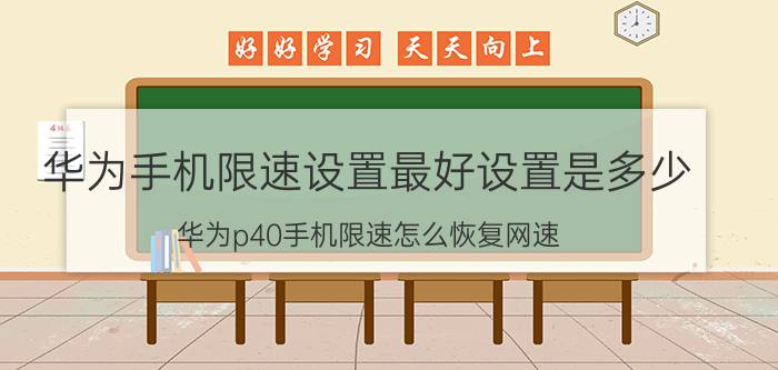 华为手机限速设置最好设置是多少 华为p40手机限速怎么恢复网速？